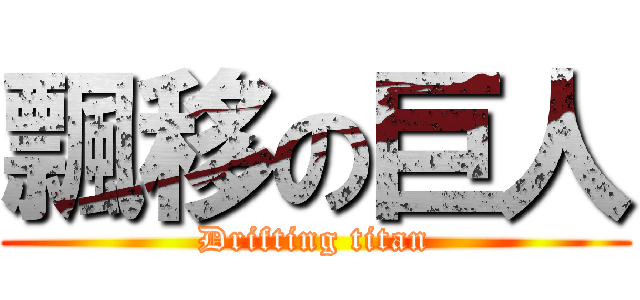 飄移の巨人 (Drifting titan)