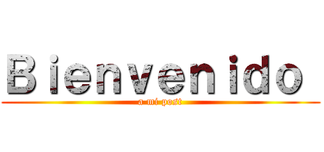 Ｂｉｅｎｖｅｎｉｄｏ  (a mi post)