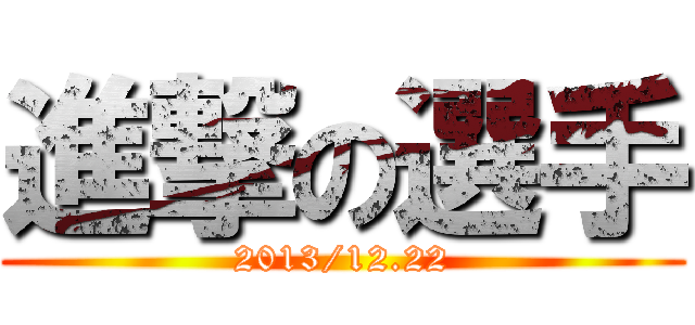 進撃の選手 (2013/12.22)