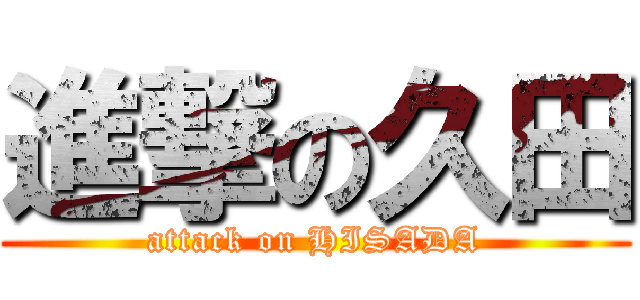 進撃の久田 (attack on HISADA)