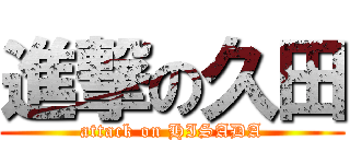 進撃の久田 (attack on HISADA)