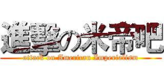 進擊の米帝吧 (attack on American Imperialism)