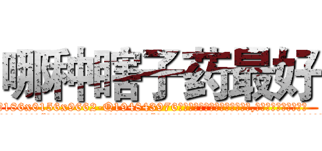 哪种瞎子药最好 (哪种瞎子药最好【电.话186x0156x9662-Q194843976林氏药业】我们做的是长期生意,靠的是老客户长期支持
参考消息网2月20日报道 韩媒称，“剩女多、离婚率高的城市，房价一定会上涨。”这是中国经济学家金岩石2016年12月参加在上海举行的房地产相关论坛时说的话。
)