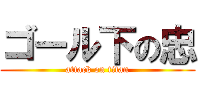 ゴール下の忠 (attack on titan)
