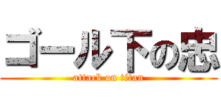 ゴール下の忠 (attack on titan)