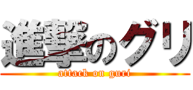 進撃のグリ (attack on guri)