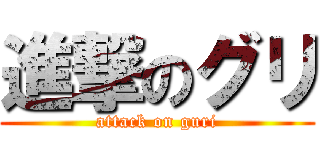 進撃のグリ (attack on guri)