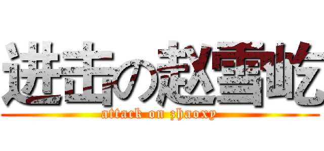 进击の赵雪屹 (attack on zhaoxy)