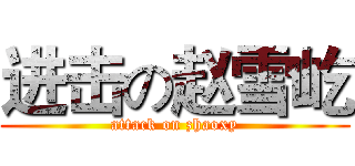 进击の赵雪屹 (attack on zhaoxy)