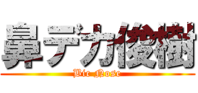 鼻デカ俊樹 (Bic Nose)