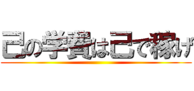 己の学費は己で稼げ ()