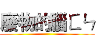 廢物的腦ㄈㄣ ()