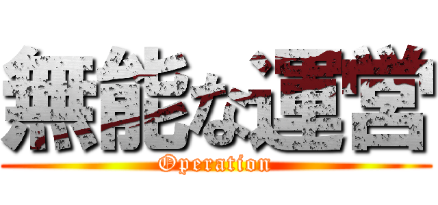 無能な運営 (Operation)