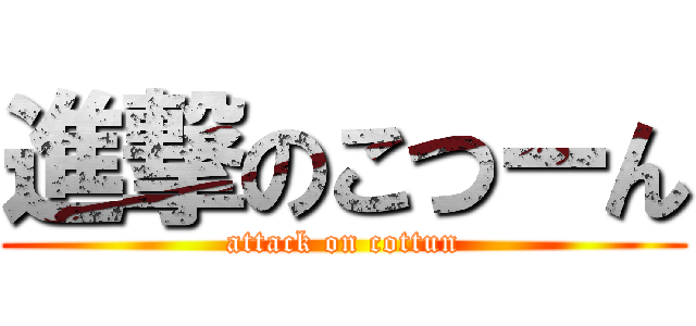 進撃のこつーん (attack on cottun)