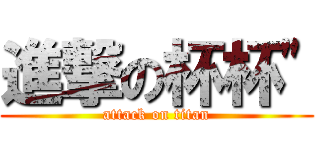 進撃の杯杯\" (attack on titan)