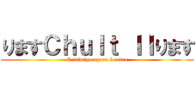 りますＣｈｕｌｔ ＩＩります (O inimigo agora é outro)