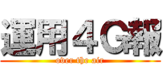 運用４Ｇ報 (over the air)