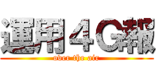 運用４Ｇ報 (over the air)