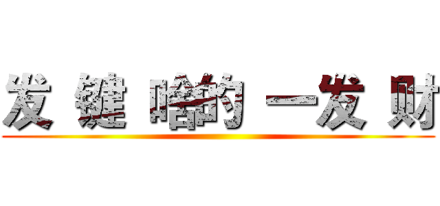 发 键 啥的 一发 财 ()