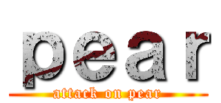 ｐｅａｒ (attack on pear)