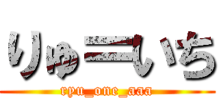 りゅ＝いち (ryu_one_aaa)