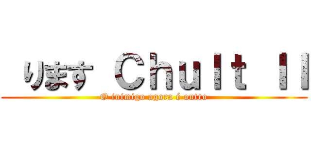  ります Ｃｈｕｌｔ ＩＩ (O inimigo agora é outro)