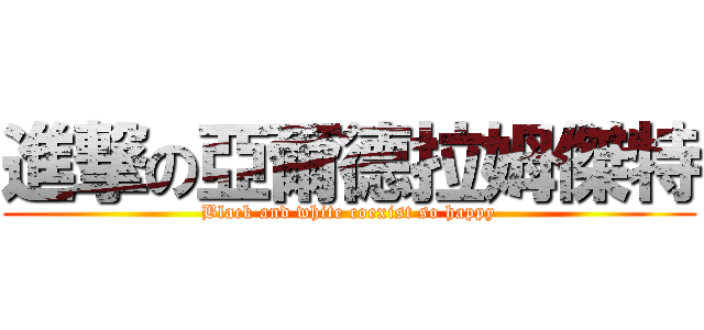 進撃の亞爾德拉姆傑特 (Black and white coexist so happy)