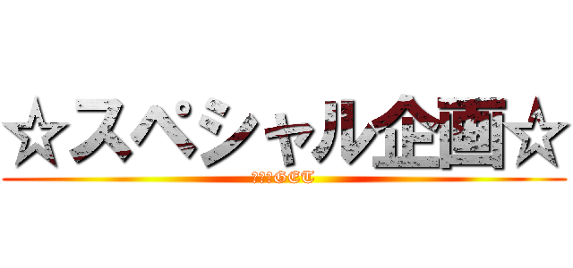 ☆スペシャル企画☆ (報奨金GET)