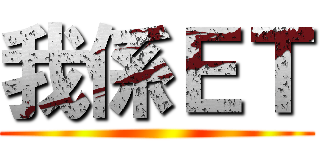 我係ＥＴ ()