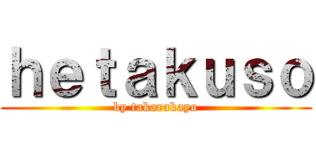 ｈｅｔａｋｕｓｏ (by takarakayo)
