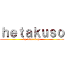 ｈｅｔａｋｕｓｏ (by takarakayo)