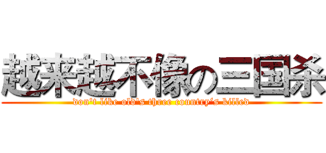 越来越不像の三国杀 (don't like old's three country‘s killed)