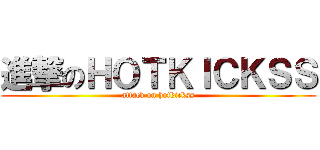 進撃のＨＯＴＫＩＣＫＳＳ (attack on hotkickss)