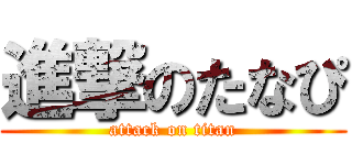 進撃のたなぴ (attack on titan)