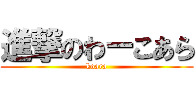 進撃のわーこあら (koara)