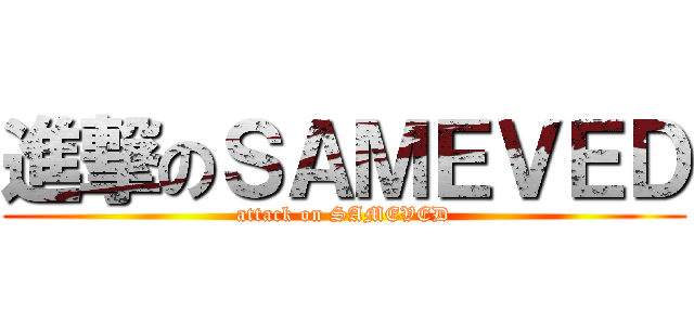 進撃のＳＡＭＥＶＥＤ (attack on SAMEVED)