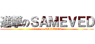 進撃のＳＡＭＥＶＥＤ (attack on SAMEVED)