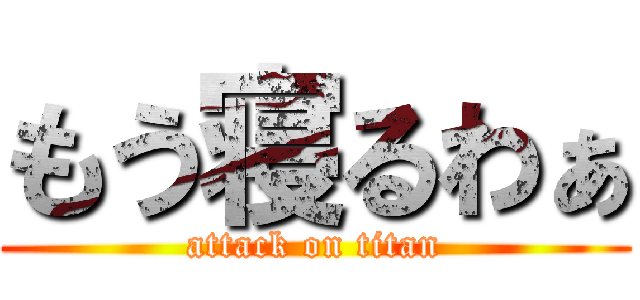 もう寝るわぁ (attack on titan)