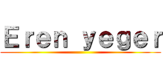 Ｅｒｅｎ ｙｅｇｅｒ ()