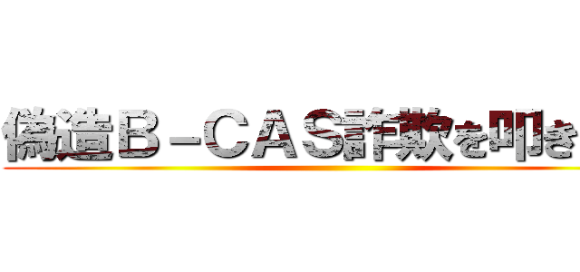 偽造Ｂ－ＣＡＳ詐欺を叩き潰せ ()