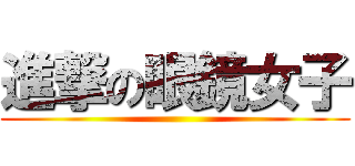 進撃の眼鏡女子 ()