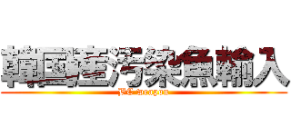 韓国産汚染魚輸入 (BC weapon)