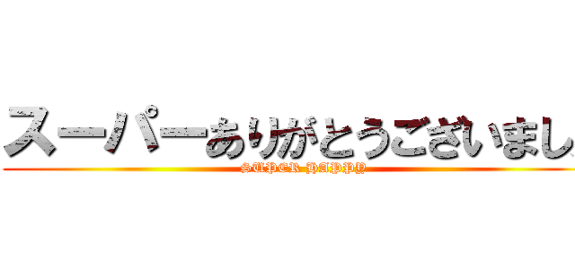 スーパーありがとうございました (SUPER HAPPY)