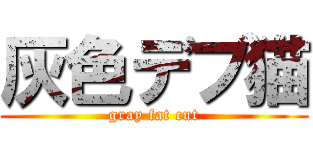 灰色デブ猫 (gray fat cut)