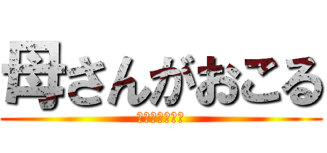 母さんがおこる (勉強しなければ)