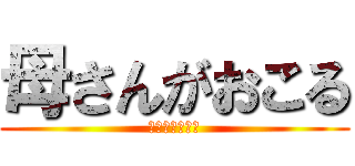 母さんがおこる (勉強しなければ)