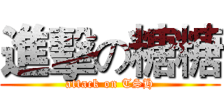 進擊の糖糖 (attack on TSH)