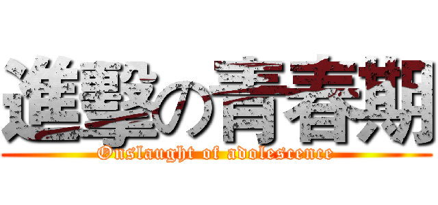 進擊の青春期 (Onslaught of adolescence)
