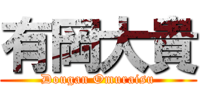 有岡大貴 (Dougan Omuraisu)