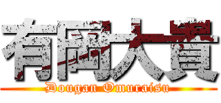 有岡大貴 (Dougan Omuraisu)